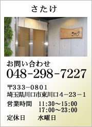 さたけ
お問い合わせ０４８-２９８-７２２７
〒３３３－０８０１埼玉県川口市東川口４－２３－１
営業時間　11:30～15:00　17:00～23:00
定休日水曜日